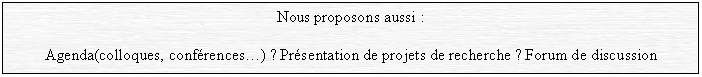 Textfeld: Nous proposons aussi :
Agenda (colloques, confrences) ? Prsentation de projets de recherche ? Forum de discussion
